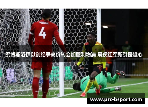 索博斯洛伊以创纪录高价转会加盟利物浦 展现红军新引援雄心 索博斯洛伊以创纪录高价转会加盟利物浦 展现红军新引援雄心